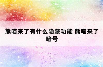 熊喵来了有什么隐藏功能 熊喵来了暗号